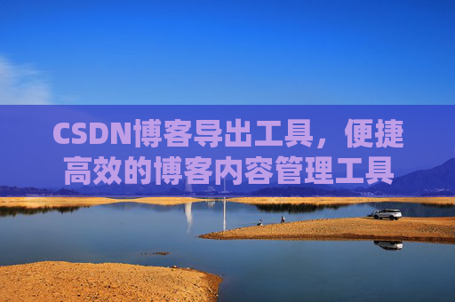 CSDN博客导出工具，便捷高效的博客内容管理工具